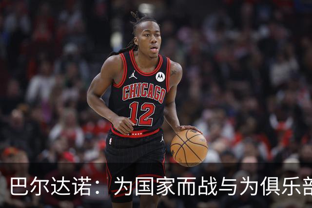 巴尔达诺：为国家而战与为俱乐部争夺欧冠冠军并不是同一回事